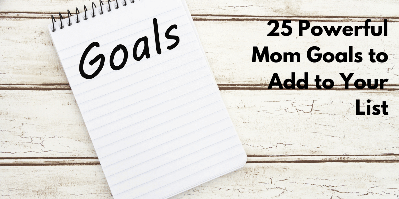 25 Powerful Mom Goals to Add to Your List