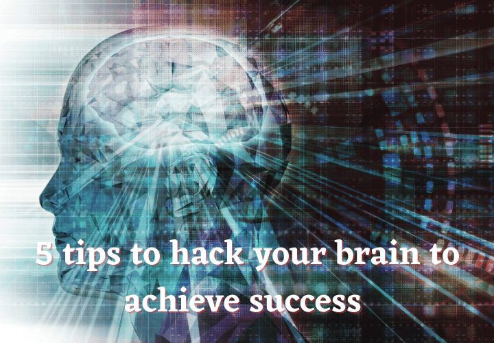 5 tips to hack your brain to achieve success 