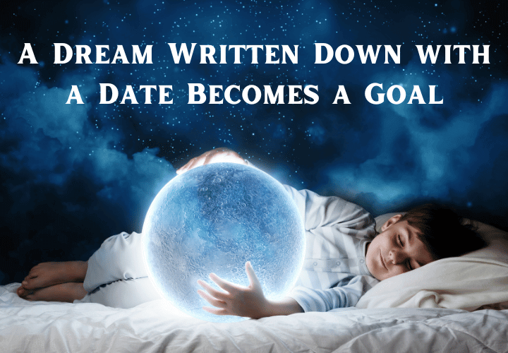A Dream Written Down with a Date Becomes a Goal