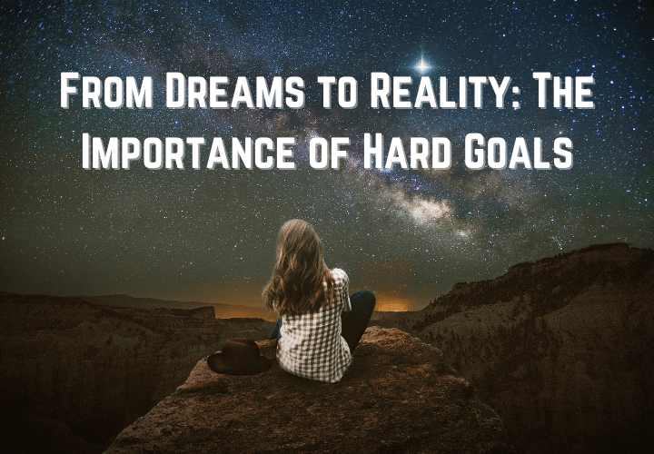 From Dreams to Reality The Importance of Hard Goals