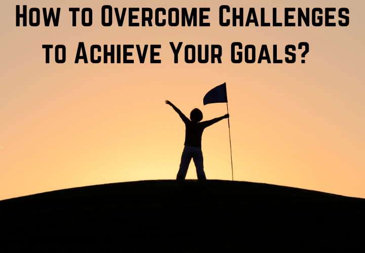 How to Overcome Challenges to Achieve Your Goals_ 
