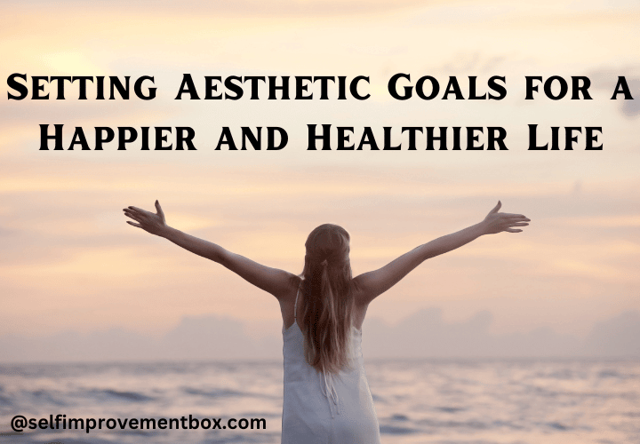 Setting Aesthetic Goals for a Happier and Healthier Life