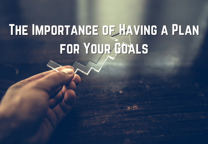 The Importance of Having a Plan for Your Goals