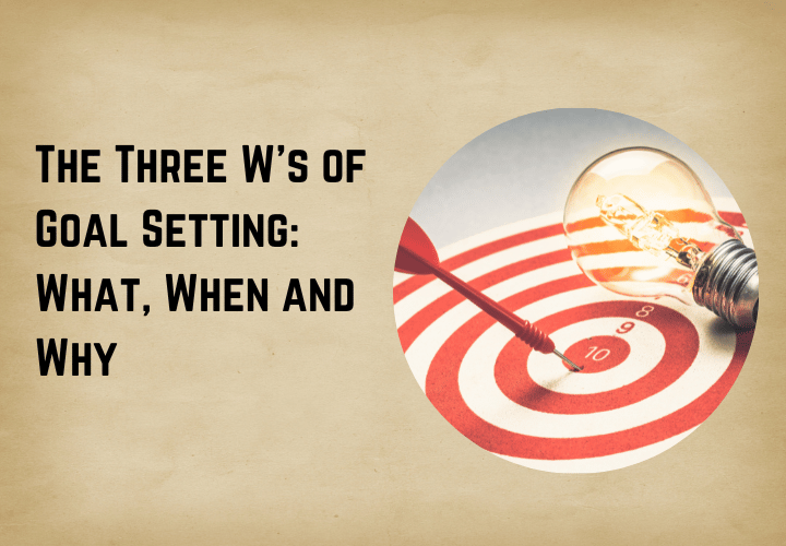 The Three W's of Goal Setting What, When and Why