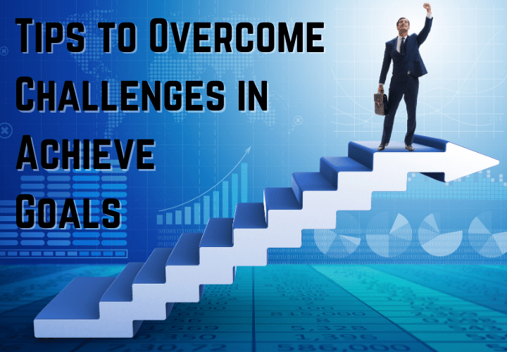Tips to Overcome Challenges in Achieve Goals