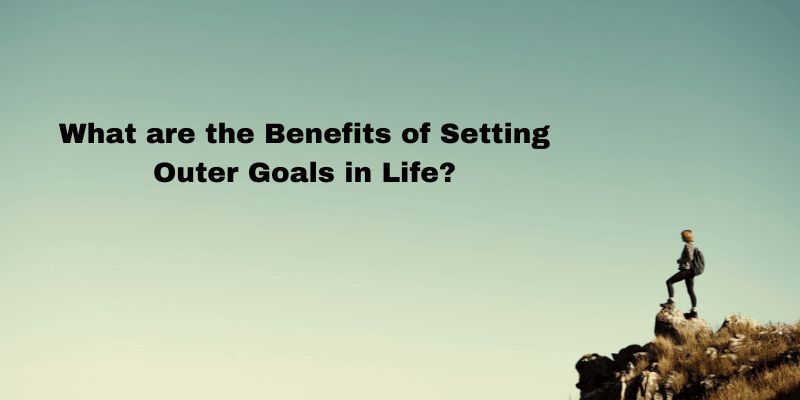 What are the Benefits of Setting Outer Goals in Life