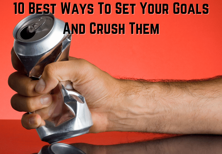 10 Best Ways To Set Your Goals And Crush Them