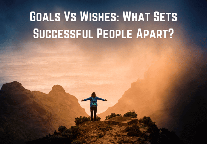 Goals Vs Wishes What Sets Successful People Apart