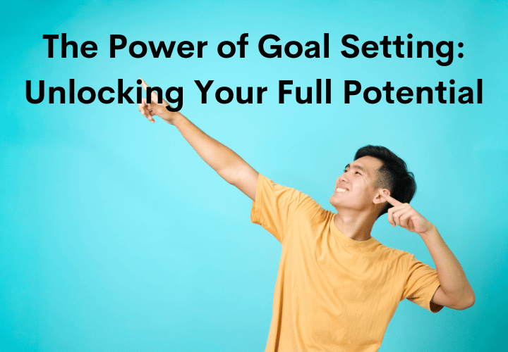 The Power of Goal Setting Unlocking Your Full Potential