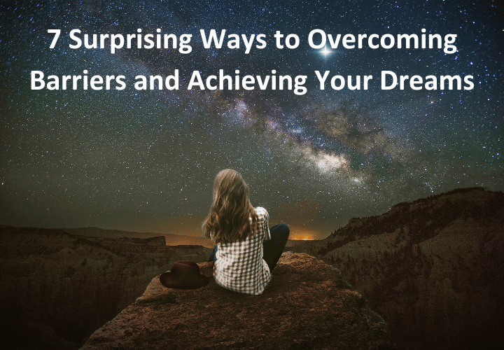 7 Surprising Ways to Overcoming Barriers and Achieving Your Dreams