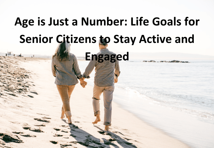 Age is Just a Number Life Goals for Senior Citizens to Stay Active and Engaged