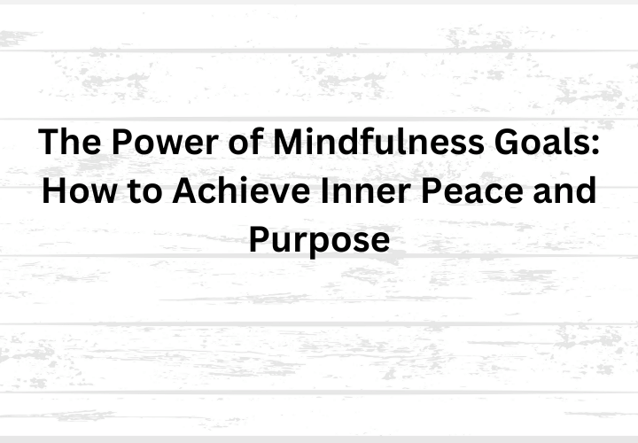 The Power of Mindfulness Goals How to Achieve Inner Peace and Purpose