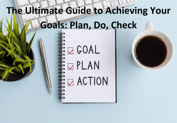 The Ultimate Guide to Achieving Your Goals Plan, Do, Check