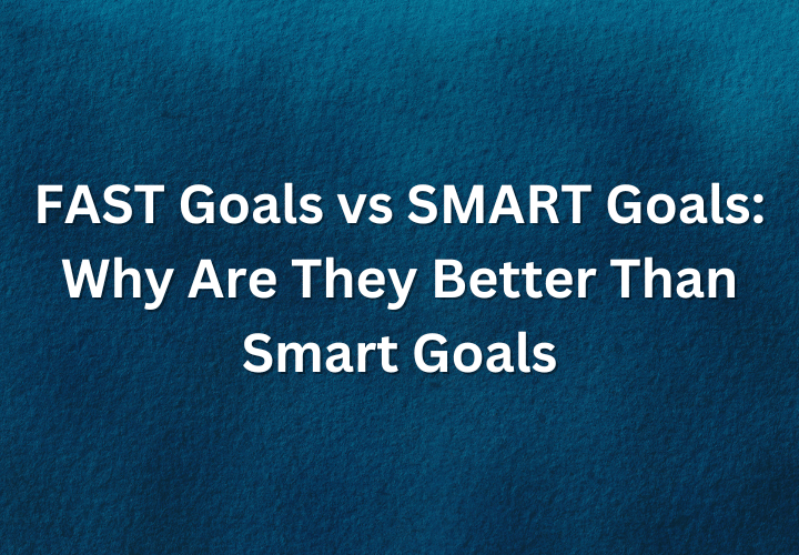 FAST Goals vs SMART Goals Why Are They Better Than Smart Goals