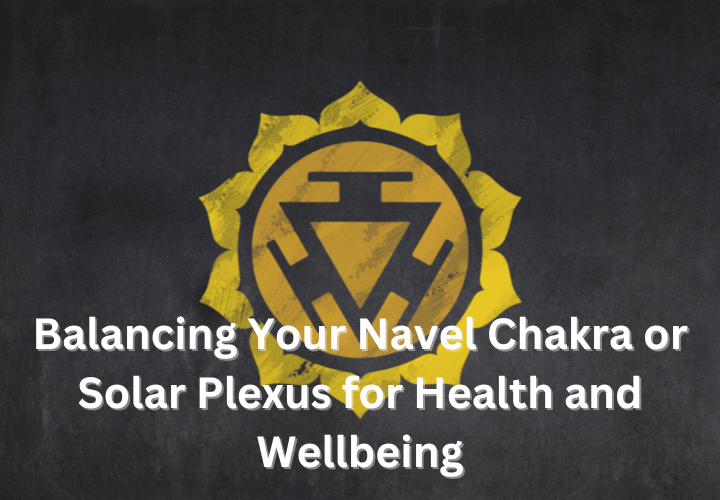 Balancing Your Navel Chakra or Solar Plexus for Health and Wellbeing