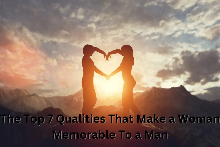 The Top 7 Qualities That Make a Woman Memorable To a Man