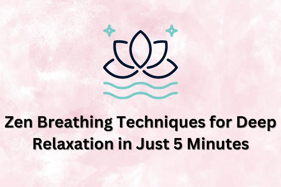 Zen Breathing Techniques for Deep Relaxation in Just 5 Minutes