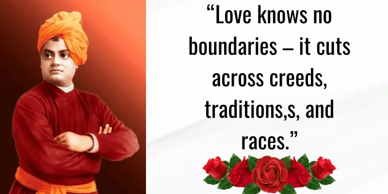 Swami Vivekananda's Quotes ΓÇ£Love knows no boundaries ΓÇô it cuts across creeds, traditions,s, and races.ΓÇ¥