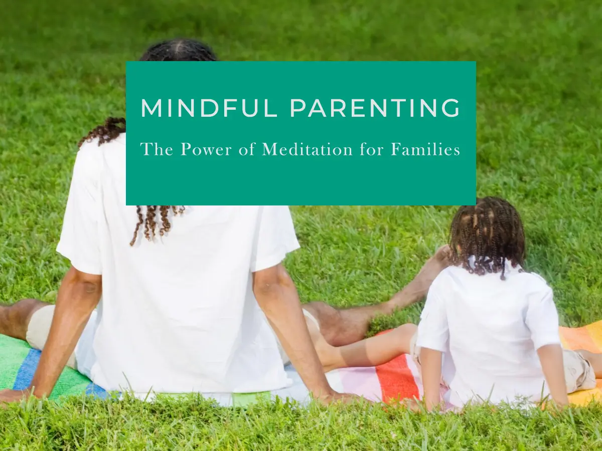 Mindful Parenting: The Power of Meditation for Families